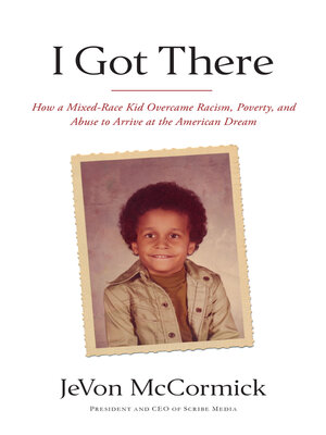 cover image of I Got There: How a Mixed-Race Kid Overcame Racism, Poverty, and Abuse to Arrive at the American Dream